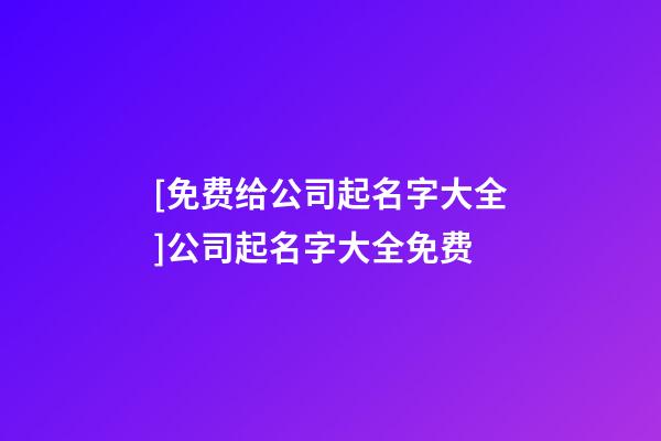 [免费给公司起名字大全]公司起名字大全免费-第1张-公司起名-玄机派